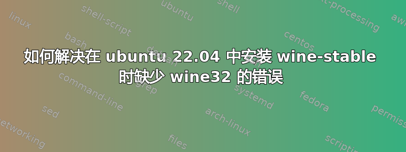 如何解决在 ubuntu 22.04 中安装 wine-stable 时缺少 wine32 的错误