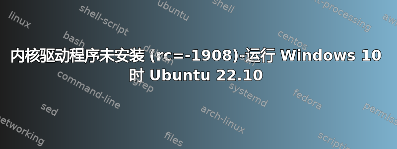 内核驱动程序未安装 (rc=-1908)-运行 Windows 10 时 Ubuntu 22.10