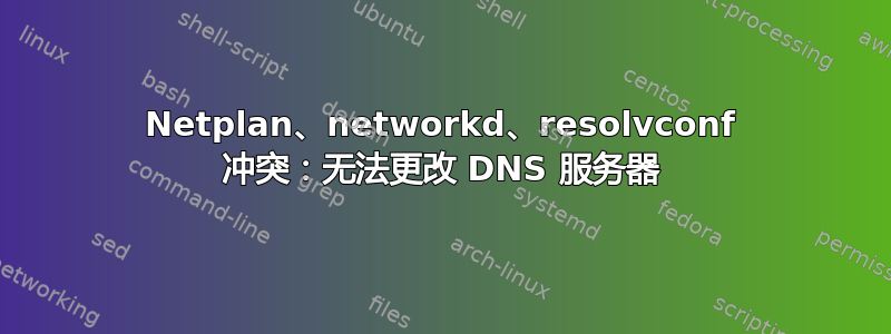 Netplan、networkd、resolvconf 冲突：无法更改 DNS 服务器