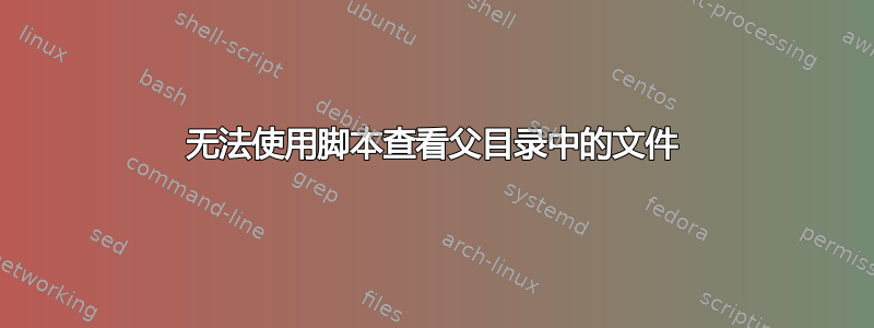 无法使用脚本查看父目录中的文件