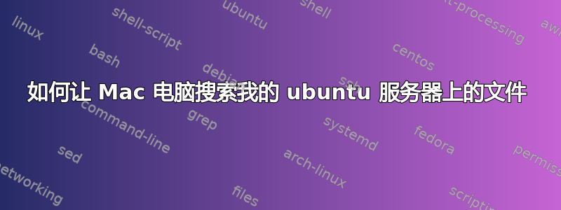 如何让 Mac 电脑搜索我的 ubuntu 服务器上的文件