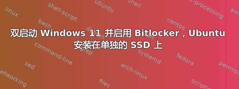 双启动 Windows 11 并启用 Bitlocker，Ubuntu 安装在单独的 SSD 上