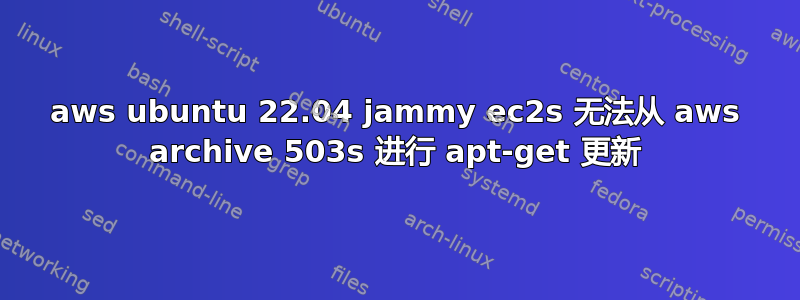 aws ubuntu 22.04 jammy ec2s 无法从 aws archive 503s 进行 apt-get 更新