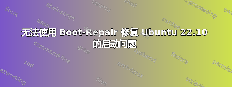 无法使用 Boot-Repair 修复 Ubuntu 22.10 的启动问题