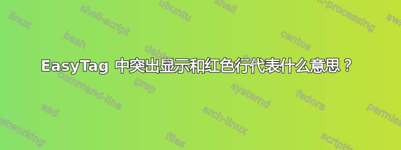 EasyTag 中突出显示和红色行代表什么意思？