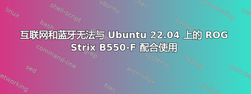 互联网和蓝牙无法与 Ubuntu 22.04 上的 ROG Strix B550-F 配合使用