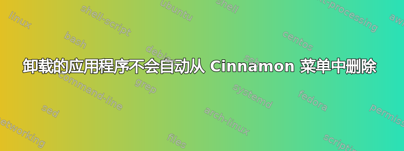 卸载的应用程序不会自动从 Cinnamon 菜单中删除