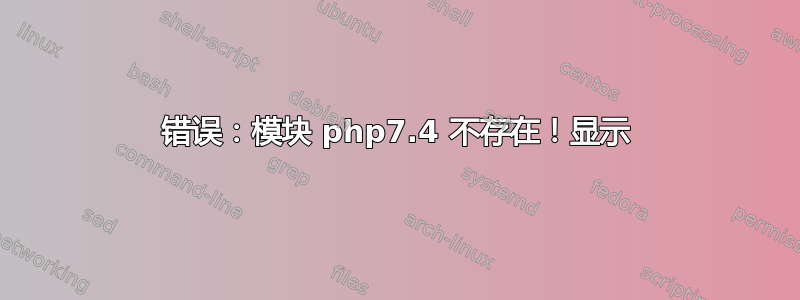 错误：模块 php7.4 不存在！显示