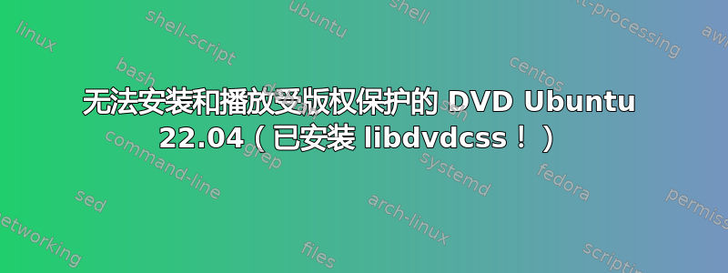 无法安装和播放受版权保护的 DVD Ubuntu 22.04（已安装 libdvdcss！）