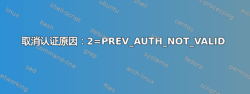 取消认证原因：2=PREV_AUTH_NOT_VALID