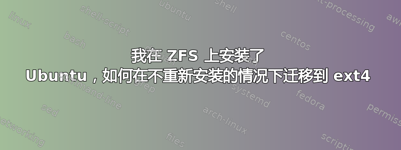 我在 ZFS 上安装了 Ubuntu，如何在不重新安装的情况下迁移到 ext4