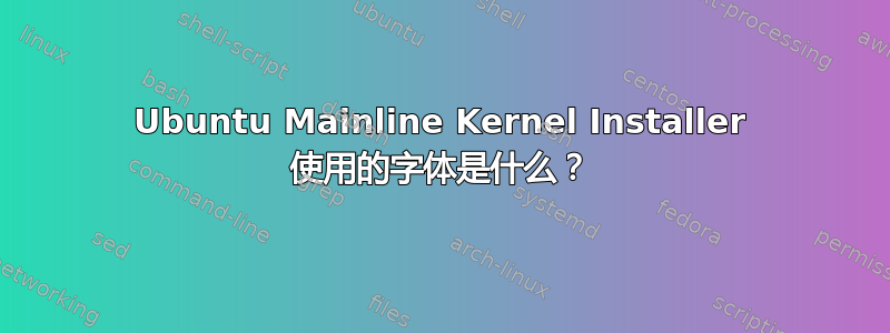 Ubuntu Mainline Kernel Installer 使用的字体是什么？