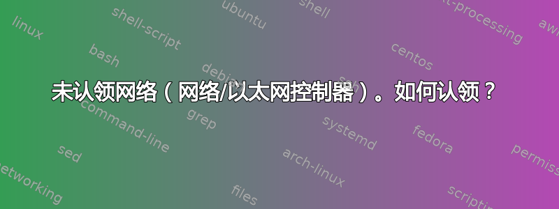 未认领网络（网络/以太网控制器）。如何认领？