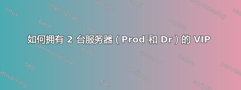 如何拥有 2 台服务器（Prod 和 Dr）的 VIP