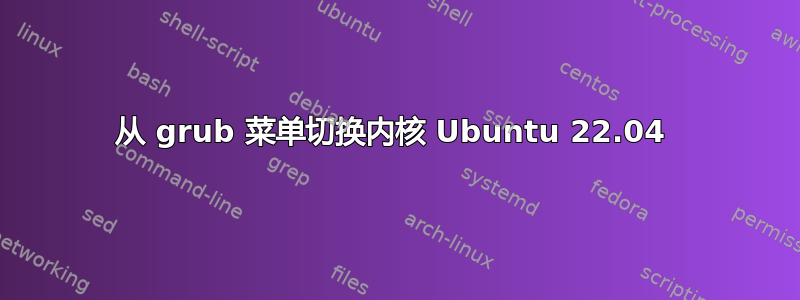 从 grub 菜单切换内核 Ubuntu 22.04 