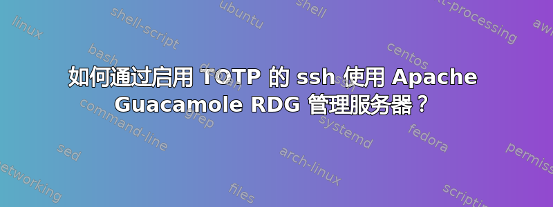 如何通过启用 TOTP 的 ssh 使用 Apache Guacamole RDG 管理服务器？