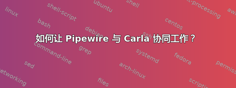 如何让 Pipewire 与 Carla 协同工作？