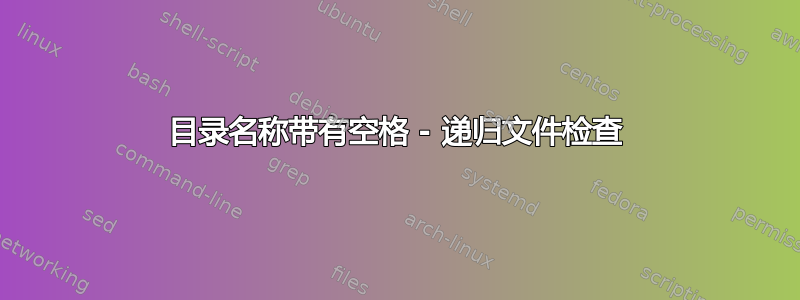 目录名称带有空格 - 递归文件检查