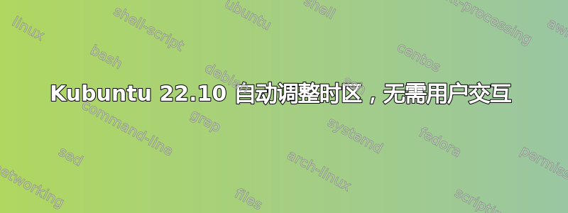 Kubuntu 22.10 自动调整时区，无需用户交互