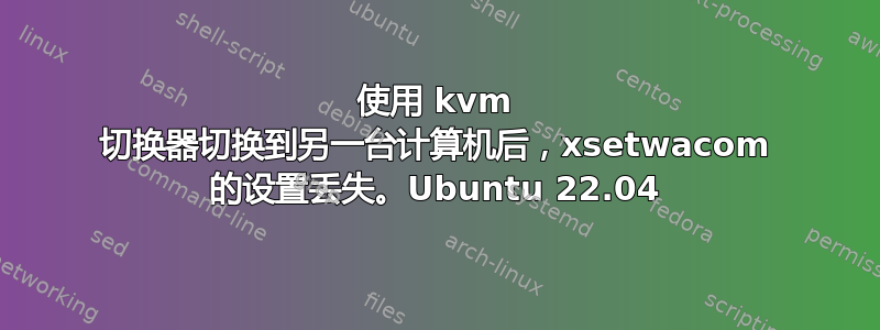 使用 kvm 切换器切换到另一台计算机后，xsetwacom 的设置丢失。Ubuntu 22.04