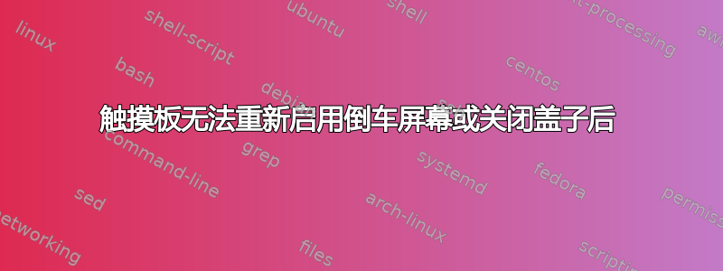 触摸板无法重新启用倒车屏幕或关闭盖子后