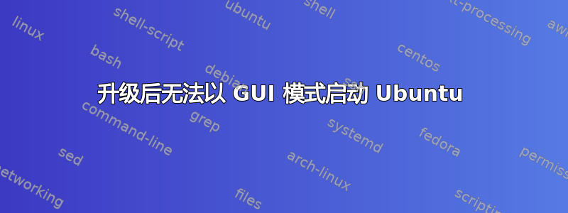 升级后无法以 GUI 模式启动 Ubuntu