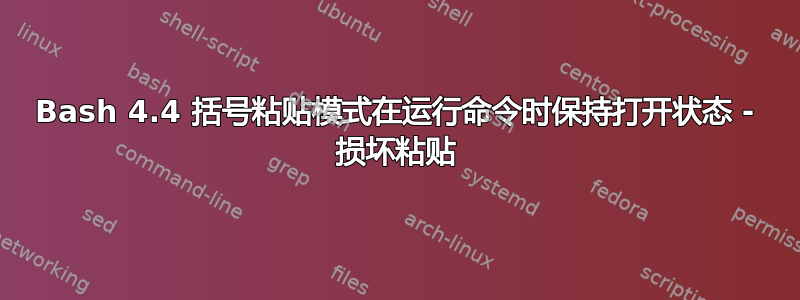 Bash 4.4 括号粘贴模式在运行命令时保持打开状态 - 损坏粘贴