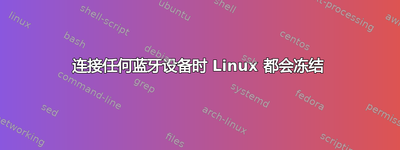 连接任何蓝牙设备时 Linux 都会冻结