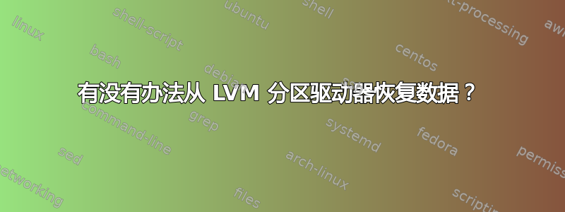 有没有办法从 LVM 分区驱动器恢复数据？