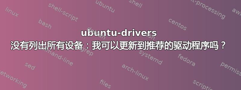 ubuntu-drivers 没有列出所有设备：我可以更新到推荐的驱动程序吗？