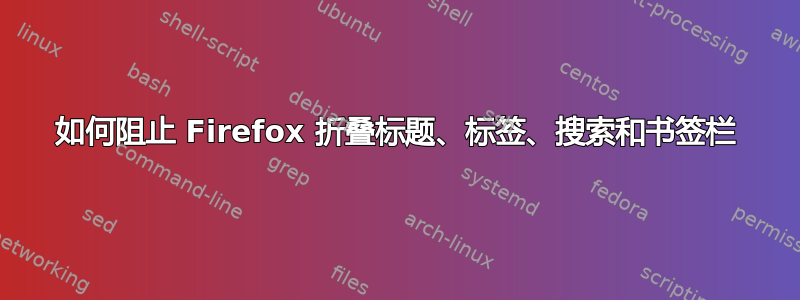 如何阻止 Firefox 折叠标题、标签、搜索和书签栏