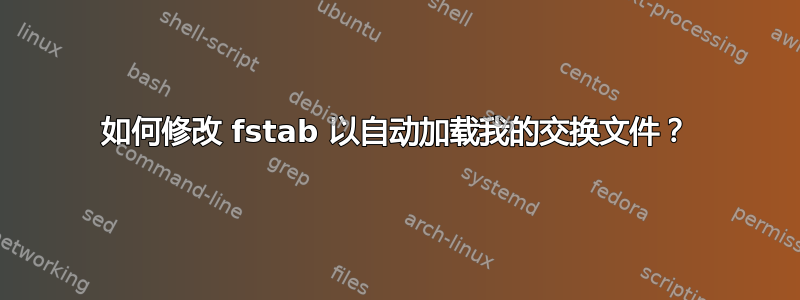 如何修改 fstab 以自动加载我的交换文件？