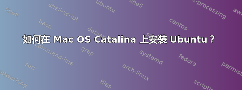 如何在 Mac OS Catalina 上安装 Ubuntu？