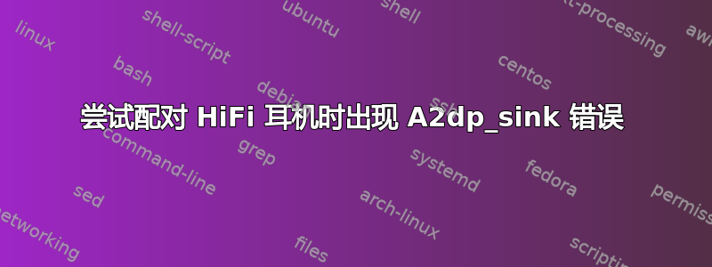 尝试配对 HiFi 耳机时出现 A2dp_sink 错误