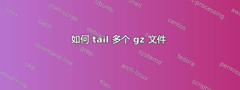 如何 tail 多个 gz 文件