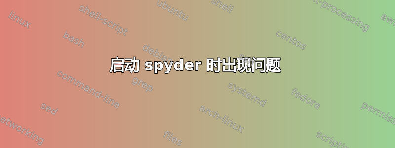 启动 spyder 时出现问题