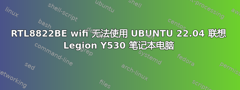 RTL8822BE wifi 无法使用 UBUNTU 22.04 联想 Legion Y530 笔记本电脑