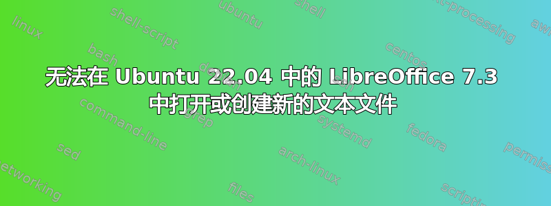 无法在 Ubuntu 22.04 中的 LibreOffice 7.3 中打开或创建新的文本文件