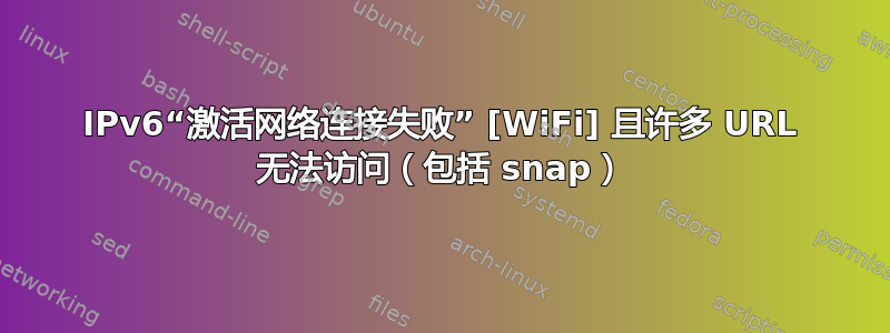 IPv6“激活网络连接失败” [WiFi] 且许多 URL 无法访问（包括 snap）