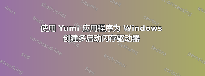 使用 Yumi 应用程序为 Windows 创建多启动闪存驱动器