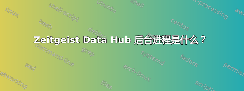 Zeitgeist Data Hub 后台进程是什么？