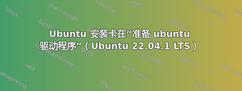 Ubuntu 安装卡在“准备 ubuntu 驱动程序”（Ubuntu 22.04.1 LTS）