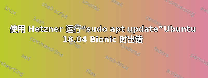 使用 Hetzner 运行“sudo apt update”Ubuntu 18.04 Bionic 时出错