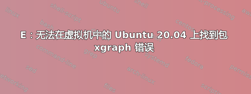 E：无法在虚拟机中的 Ubuntu 20.04 上找到包 xgraph 错误