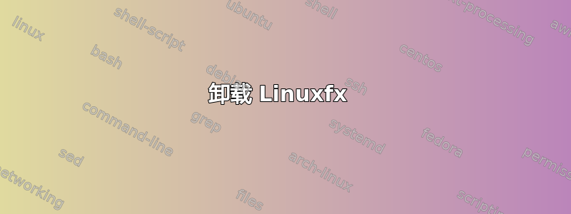 卸载 Linuxfx 