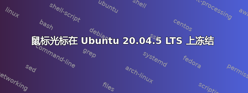 鼠标光标在 Ubuntu 20.04.5 LTS 上冻结