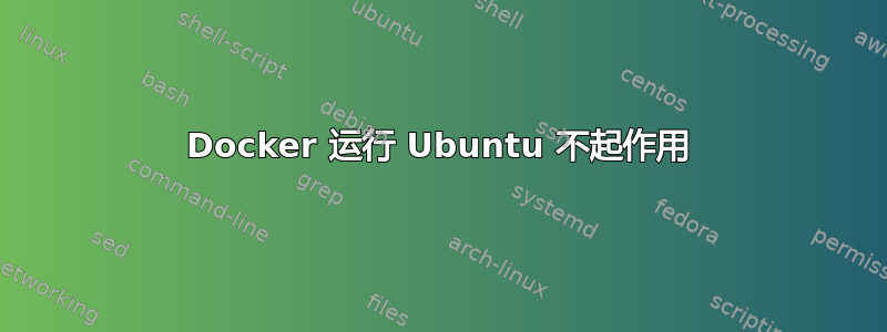 Docker 运行 Ubuntu 不起作用