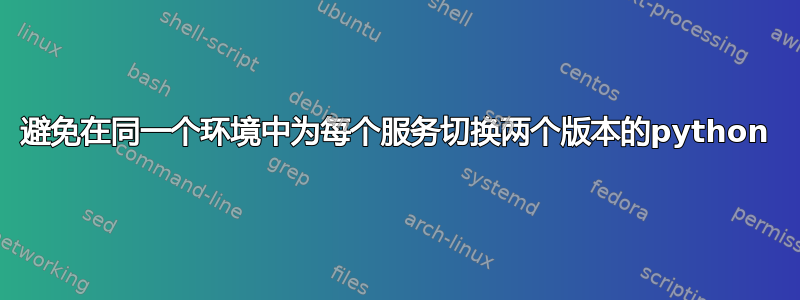 避免在同一个环境中为每个服务切换两个版本的python