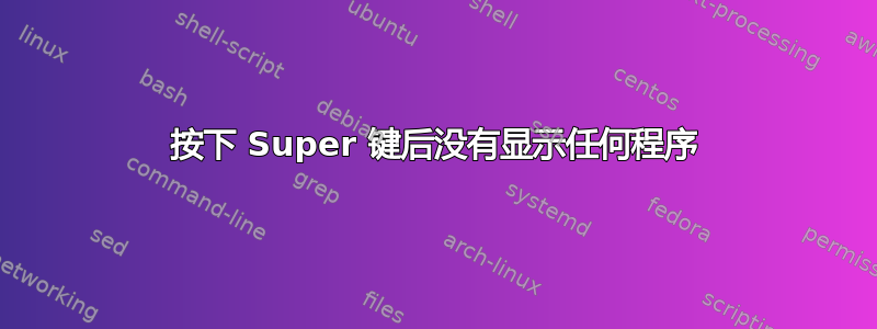 按下 Super 键后没有显示任何程序