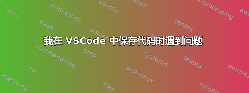 我在 VSCode 中保存代码时遇到问题